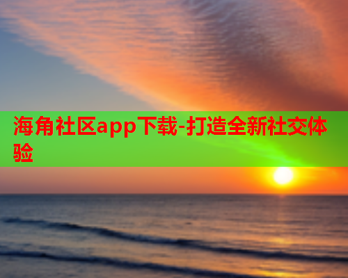 海角社区app下载-打造全新社交体验