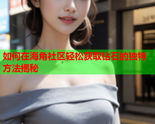 如何在海角社区轻松获取钻石的独特方法揭秘