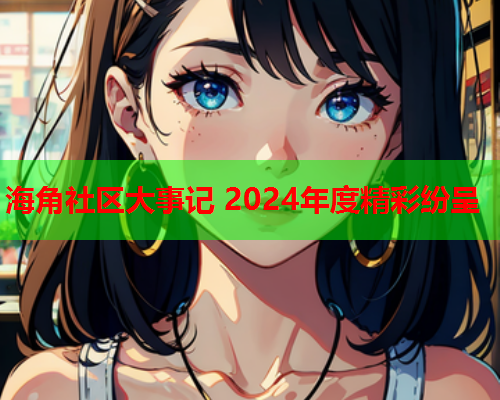 海角社区大事记 2024年度精彩纷呈