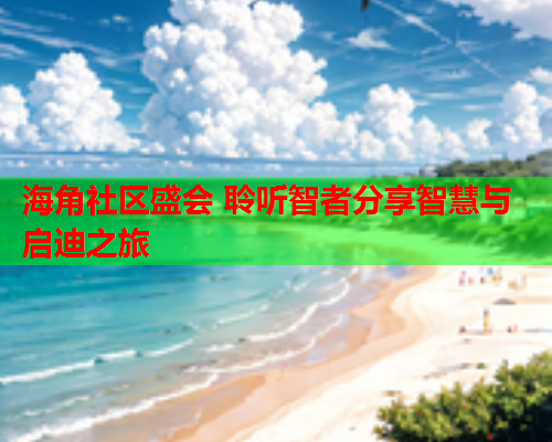 海角社区盛会 聆听智者分享智慧与启迪之旅