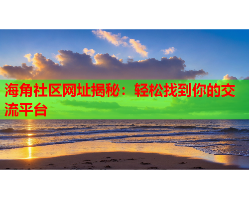 海角社区网址揭秘：轻松找到你的交流平台