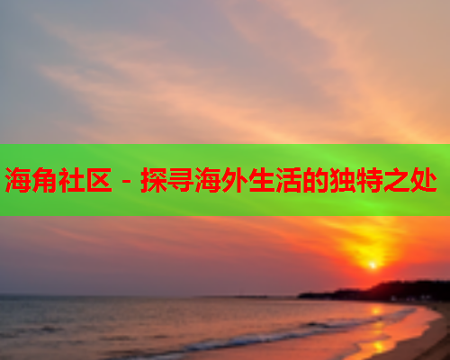 海角社区 - 探寻海外生活的独特之处