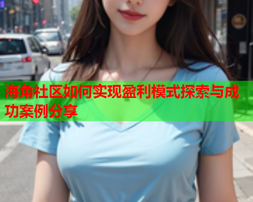 海角社区如何实现盈利模式探索与成功案例分享