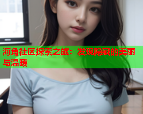 海角社区探索之旅：发现隐藏的美丽与温暖