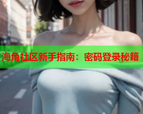 海角社区新手指南：密码登录秘籍