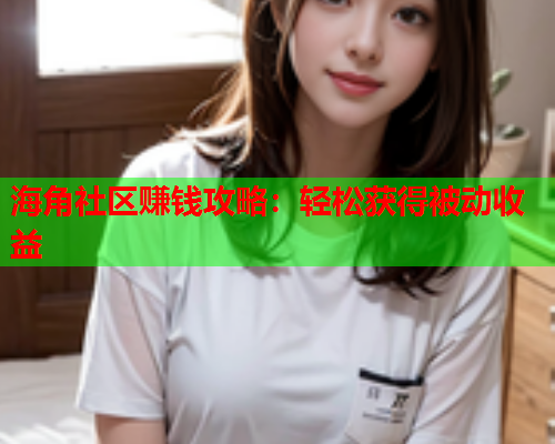 海角社区赚钱攻略：轻松获得被动收益