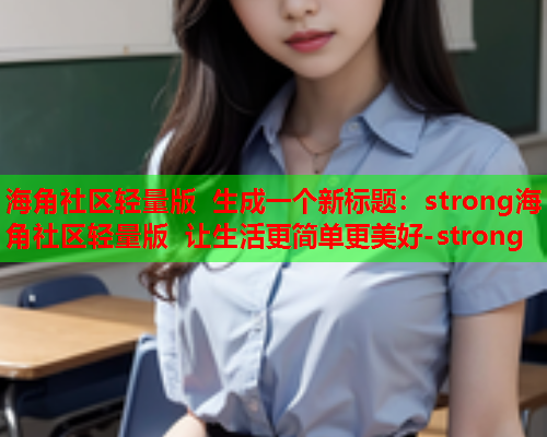 海角社区轻量版 生成一个新标题：strong海角社区轻量版 让生活更简单更美好-strong