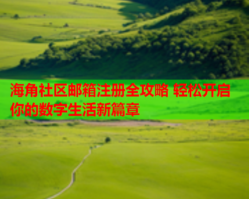 海角社区邮箱注册全攻略 轻松开启你的数字生活新篇章