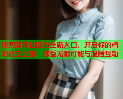 探索海角社区的全新入口，开启你的精彩社交之旅，感受无限可能与温暖互动