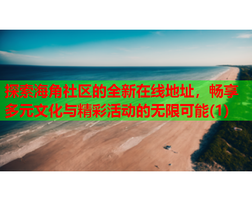 探索海角社区的全新在线地址，畅享多元文化与精彩活动的无限可能(1)