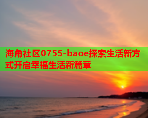 海角社区0755-baoe探索生活新方式开启幸福生活新篇章