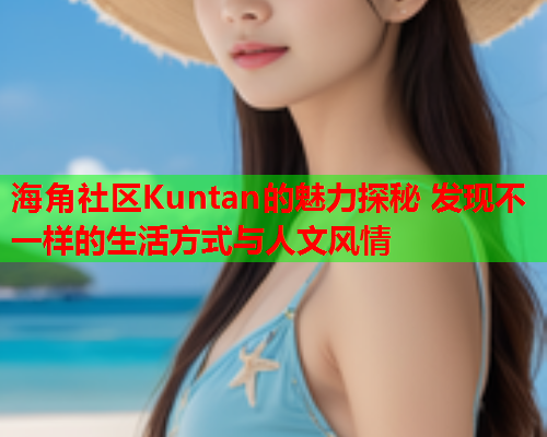 海角社区Kuntan的魅力探秘 发现不一样的生活方式与人文风情