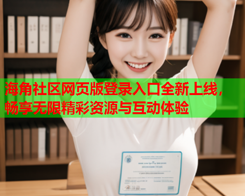 海角社区网页版登录入口全新上线，畅享无限精彩资源与互动体验