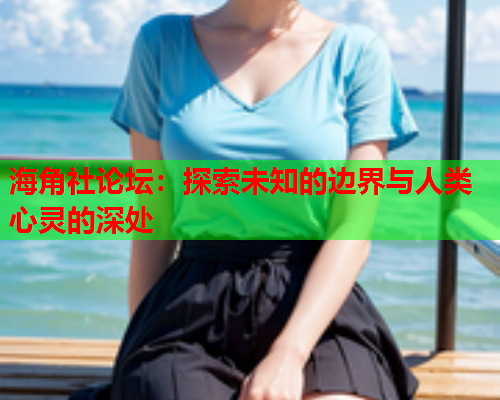 海角社论坛：探索未知的边界与人类心灵的深处