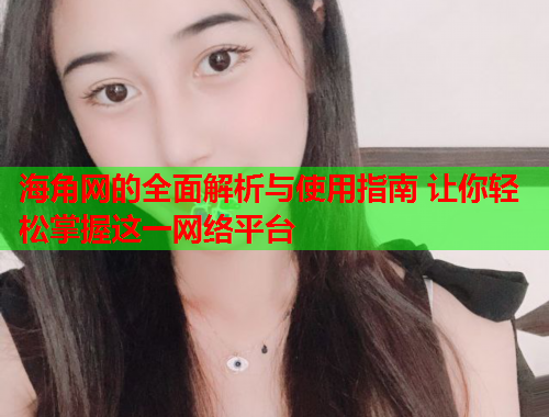 海角网的全面解析与使用指南 让你轻松掌握这一网络平台