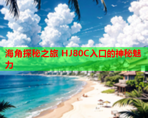 海角探秘之旅 HJ80C入口的神秘魅力