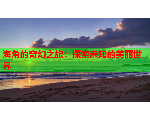 海角的奇幻之旅：探索未知的美丽世界