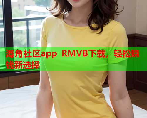 海角社区app RMVB下载，轻松赚钱新选择