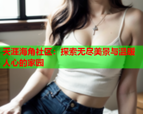 天涯海角社区：探索无尽美景与温暖人心的家园