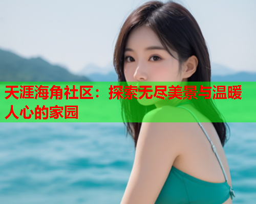 天涯海角社区：探索无尽美景与温暖人心的家园