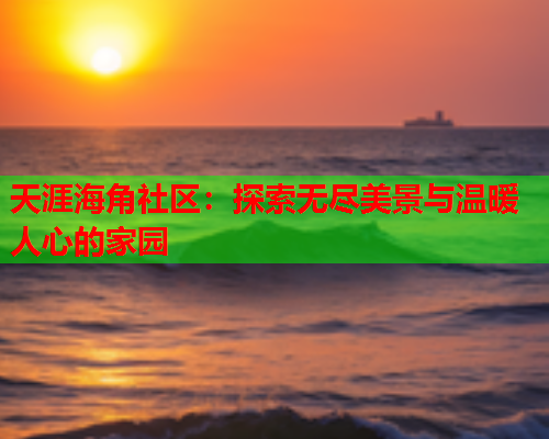 天涯海角社区：探索无尽美景与温暖人心的家园