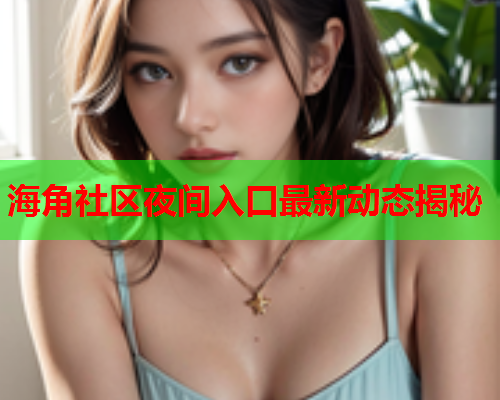 海角社区夜间入口最新动态揭秘