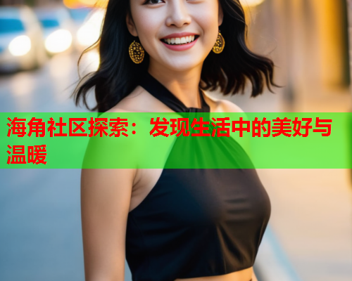 海角社区探索：发现生活中的美好与温暖