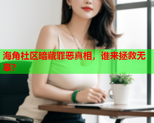 海角社区暗藏罪恶真相，谁来拯救无辜？