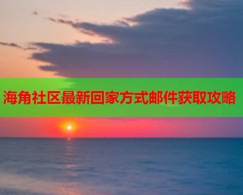 海角社区最新回家方式邮件获取攻略