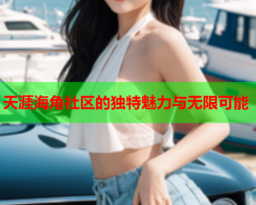 天涯海角社区的独特魅力与无限可能