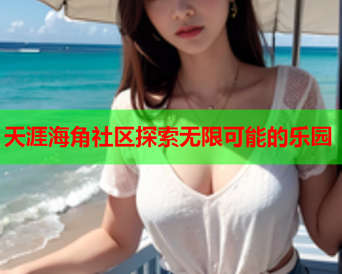 天涯海角社区探索无限可能的乐园