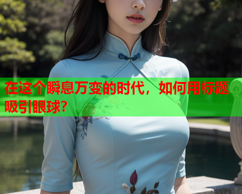 在这个瞬息万变的时代，如何用标题吸引眼球？