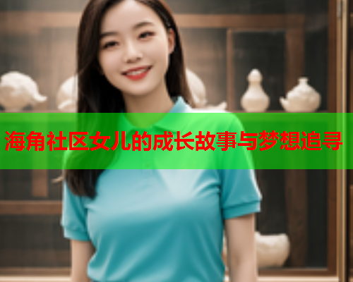 海角社区女儿的成长故事与梦想追寻