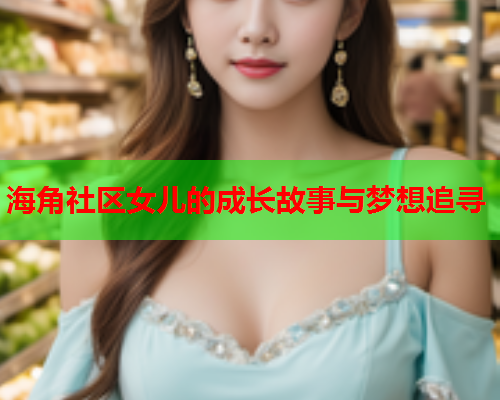 海角社区女儿的成长故事与梦想追寻