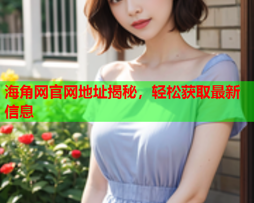 海角网官网地址揭秘，轻松获取最新信息