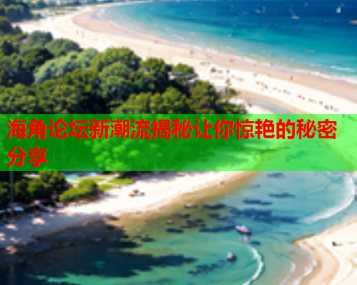 海角论坛新潮流揭秘让你惊艳的秘密分享