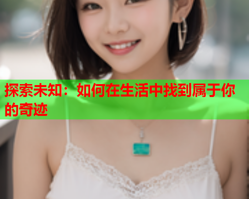 探索未知：如何在生活中找到属于你的奇迹