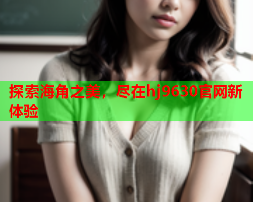 探索海角之美，尽在hj9630官网新体验