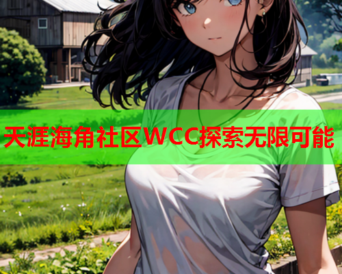 天涯海角社区WCC探索无限可能