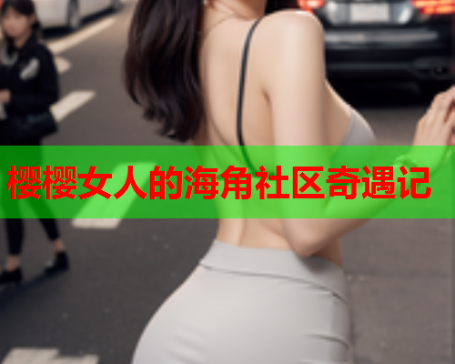 樱樱女人的海角社区奇遇记