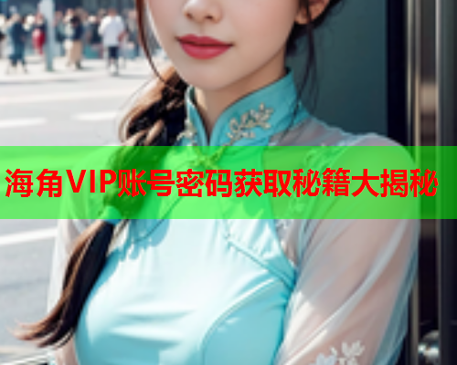 海角VIP账号密码获取秘籍大揭秘