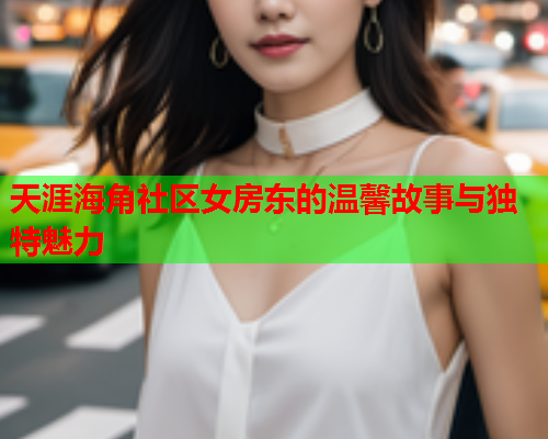 天涯海角社区女房东的温馨故事与独特魅力