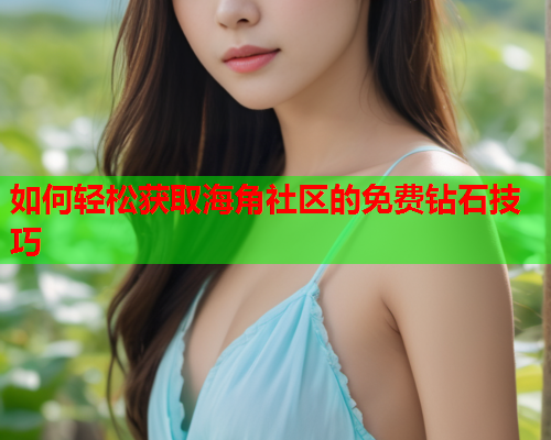 如何轻松获取海角社区的免费钻石技巧