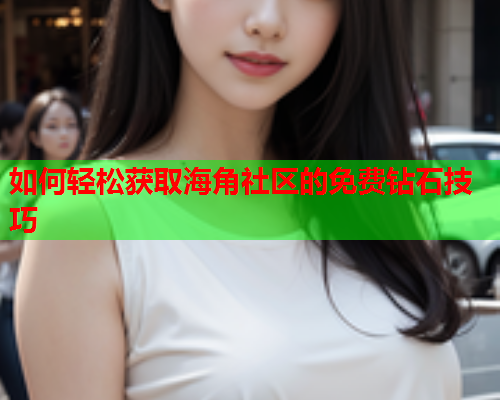 如何轻松获取海角社区的免费钻石技巧