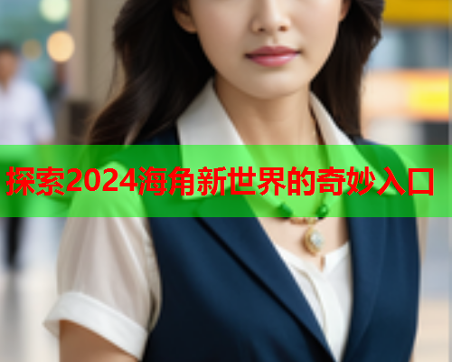 探索2024海角新世界的奇妙入口