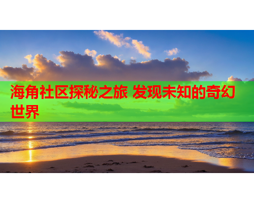 海角社区探秘之旅 发现未知的奇幻世界