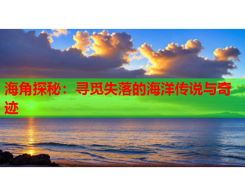 海角探秘：寻觅失落的海洋传说与奇迹