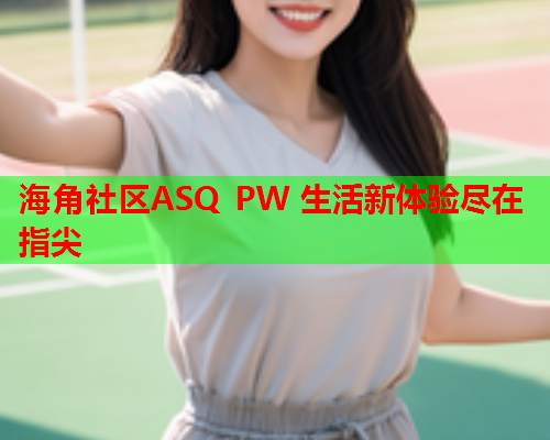 海角社区ASQ PW 生活新体验尽在指尖