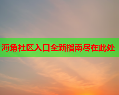 海角社区入口全新指南尽在此处