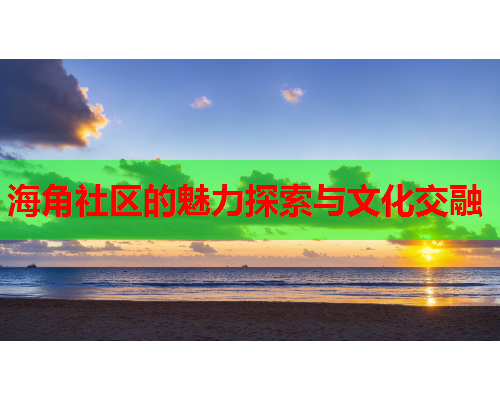 海角社区的魅力探索与文化交融